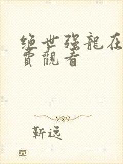 绝世强龙在线免费观看