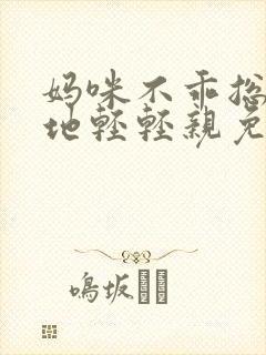 妈咪不乖总裁爹地轻轻亲免费阅读