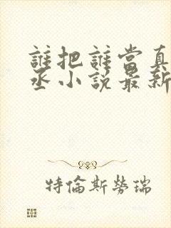 谁把谁当真水千丞小说最新更新