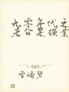 九零年代之我的老公是矿业大亨下载