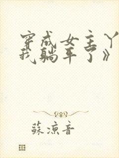 穿成女主丫鬟后我躺平了》