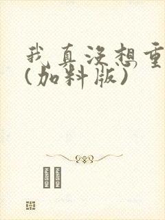 我真没想重生啊(加料版)