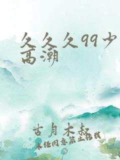 久久久99少妇高潮