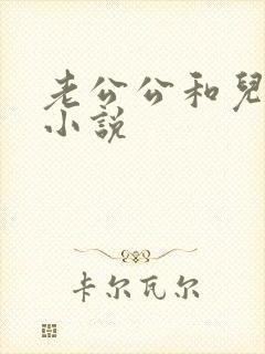 老公公和儿媳乱小说