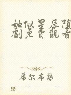 她似星辰陨落短剧免费观看 她似星辰陨落短剧免费观看