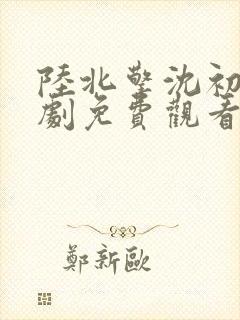 陆北擎沈初棠短剧免费观看