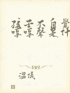 孩子不自觉发出哼哼声是什么原因