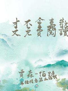 才不会喜欢你全文免费阅读