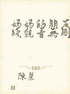 妈妈的朋友2在线观看无删减