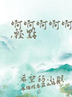 啊啊啊啊啊啊啊,轻点