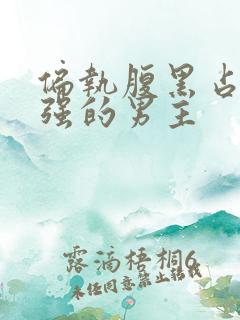 偏执腹黑占有欲强的男主