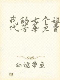 我的七个姐姐绝代芳华免费阅读