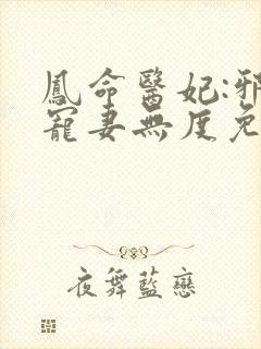 凤命医妃:邪王宠妻无度免费阅读