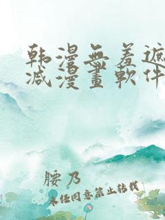 韩漫无羞遮无删减漫画软件