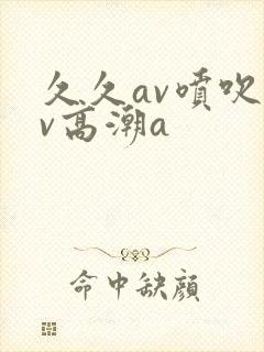 久久av喷吹av高潮a