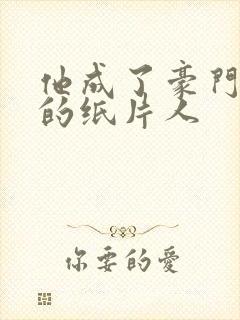 他成了豪门总裁的纸片人 他成了豪门总裁的纸片人