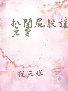 扒开屁股让我舔免费