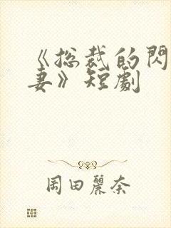 《总裁的闪婚甜妻》短剧
