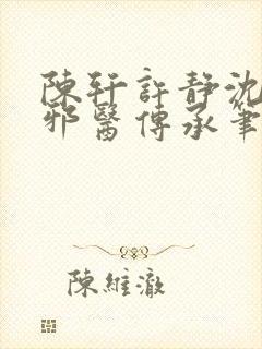 陈轩许静沈冰岚邪医传承笔趣阁