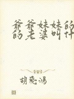 爷爷妹妹的儿子的老婆叫什么