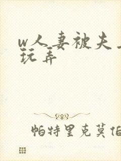 w人妻被夫上司玩弄