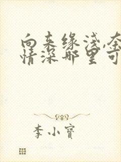 向来缘浅,奈何情深哪里可以免费看 向来缘浅,奈何情深哪里可以免费看