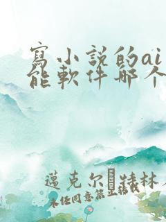 写小说的ai智能软件哪个最好
