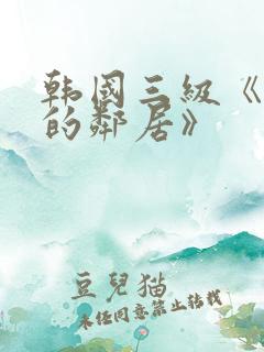 韩国三级《热情的邻居》