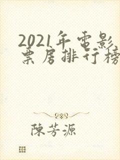 2021年电影票房排行榜前十名