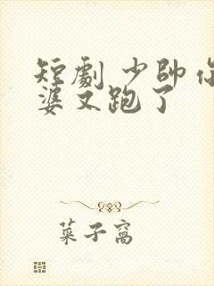 短剧 少帅你老婆又跑了