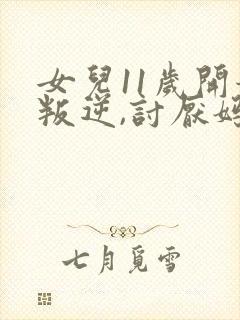 女儿11岁开始叛逆,讨厌妈妈,怎么办