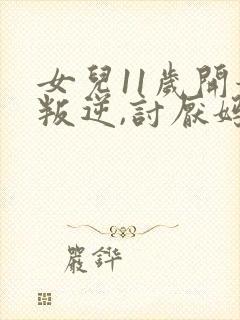 女儿11岁开始叛逆,讨厌妈妈,怎么办
