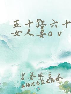 五十路六十路熟女人妻aⅴ