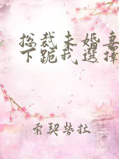 总裁未婚妻逼我下跪我选择退婚
