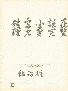 破云小说在线阅读免费完整版无弹窗
