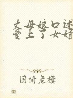 丈母娘口述,我爱上了女婿的身体