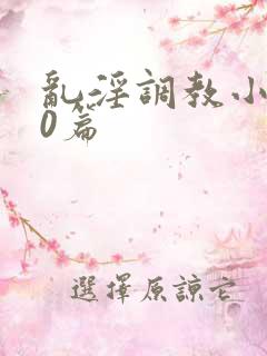 乱淫调教小说50篇