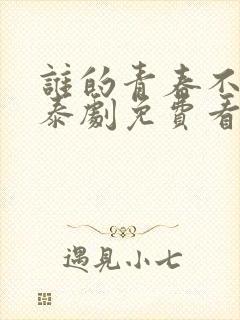 谁的青春不乱爱泰剧免费看
