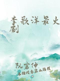 李歌洋最火三部剧
