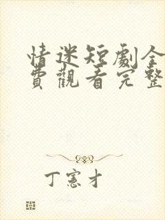 情迷短剧全集免费观看完整版
