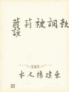 萝莉被调教的小说