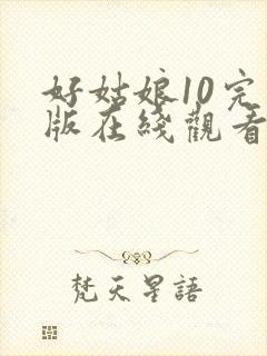 好姑娘10完整版在线观看国语免费