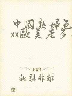 中国熟妇色xxxx欧美老多毛