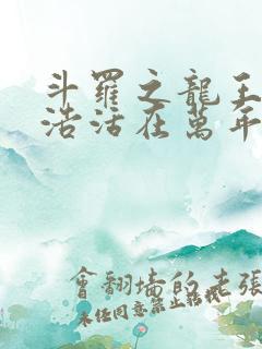 斗罗之龙王霍雨浩活在万年之后