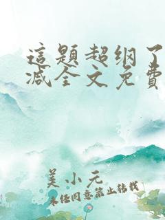 这题超纲了无删减全文免费阅读