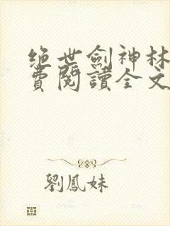 绝世剑神林辰免费阅读全文无弹窗
