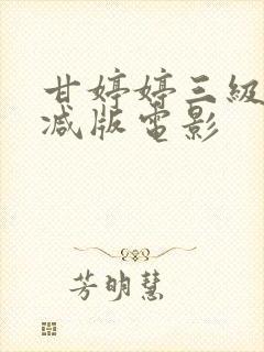 甘婷婷三级未删减版电影