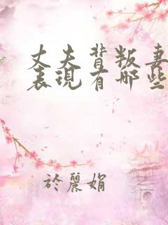丈夫背叛妻子的表现有哪些 丈夫背叛妻子的表现有哪些