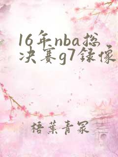 16年nba总决赛g7录像回放