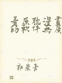 看原耽漫画免费的软件无广告